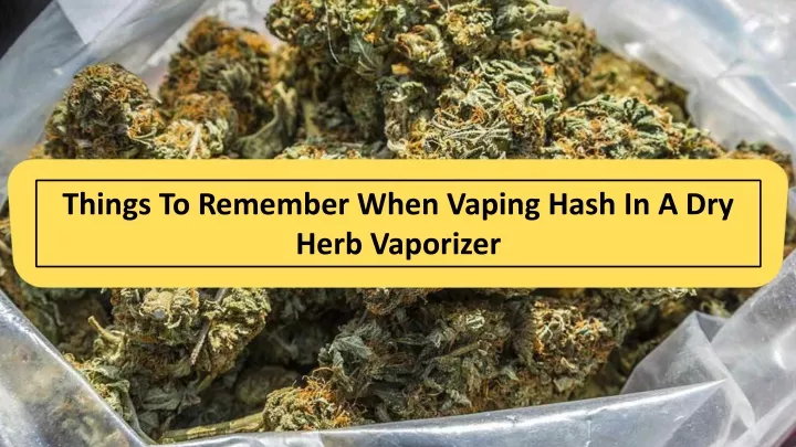 things to remember when vaping hash in a dry herb