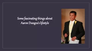Some fascinating things about Aaron Dungca’s lifestyle