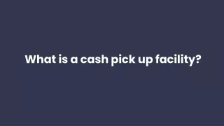What is a cash pick up facility_