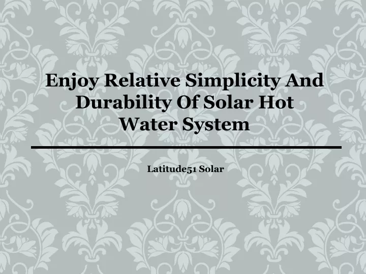 enjoy relative simplicity and durability of solar