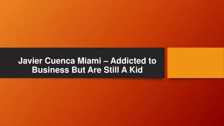 javier cuenca miami addicted to business but are still a kid