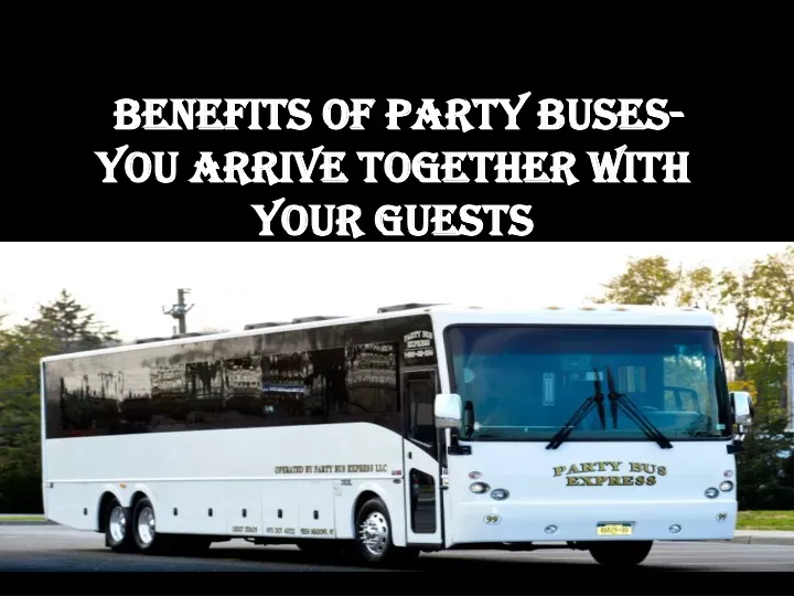 benefits of party buses you arrive together with your guests