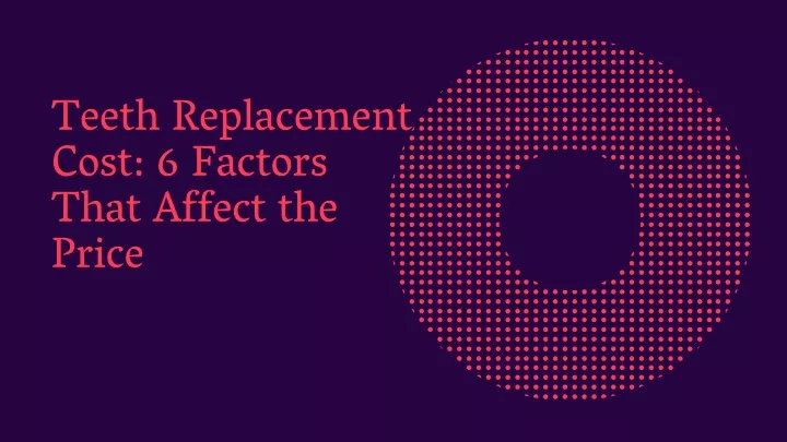 teeth replacement cost 6 factors that affect