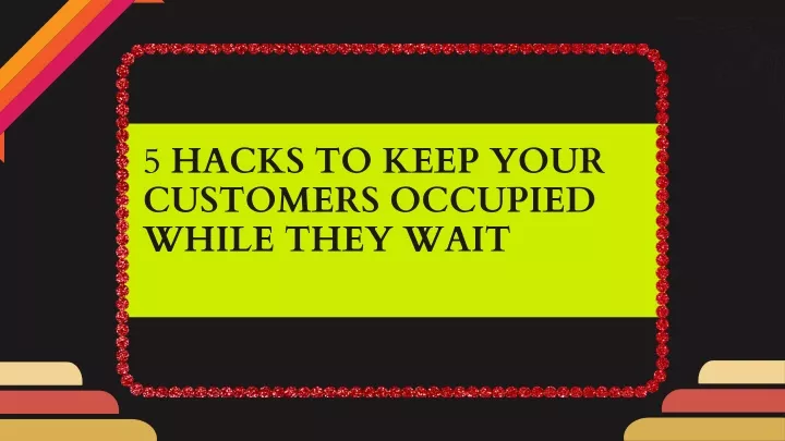 5 hacks to keep your customers occupied while