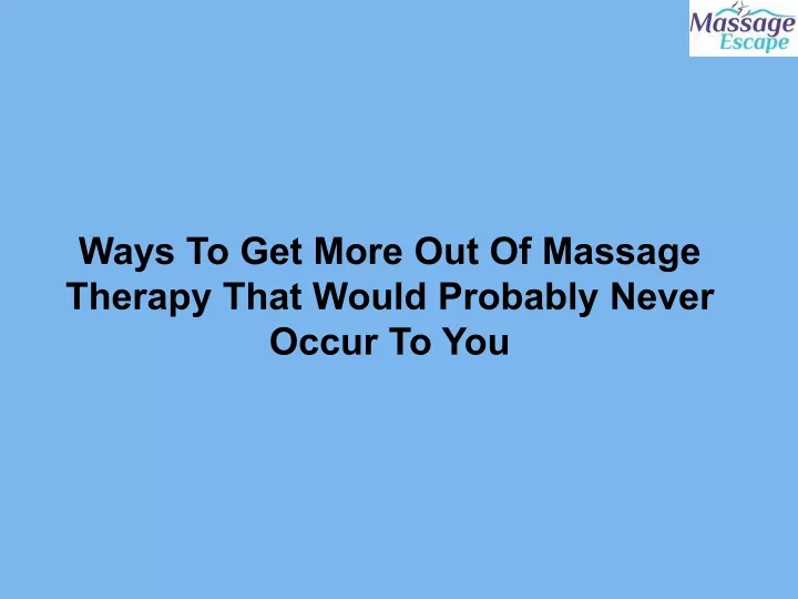 ways to get more out of massage therapy that