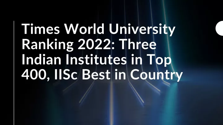 times world university ranking 2022 three indian institutes in top 400 iisc best in country