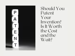 Should You Patent Your Invention Is It Worth the Cost and the Wait