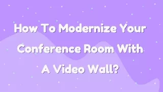 How To Modernize Your Conference Room With a Video Wall