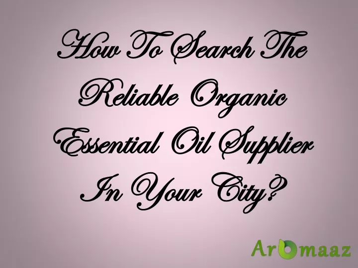 how to search the reliable organic essential oil supplier in your city