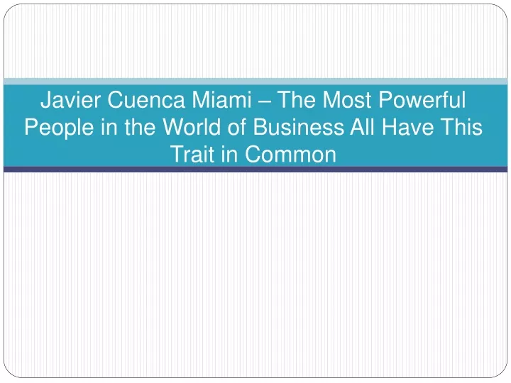 javier cuenca miami the most powerful people in the world of business all have this trait in common