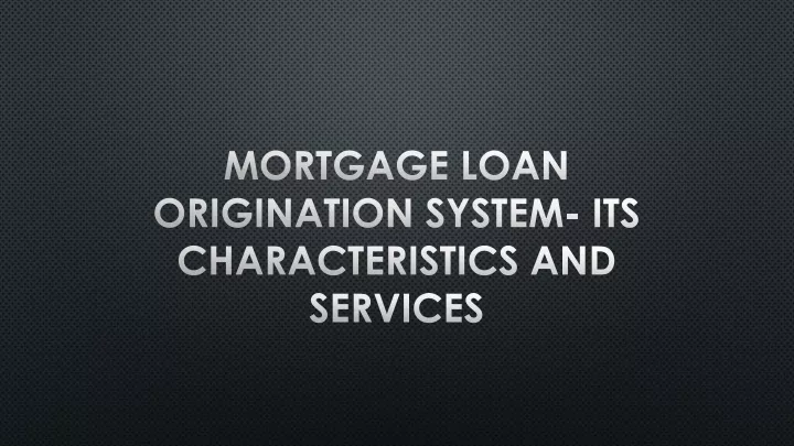 mortgage loan origination system its characteristics and services