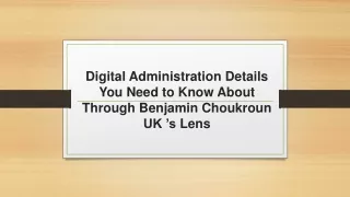 digital administration details you need to know about through benjamin choukroun uk s lens