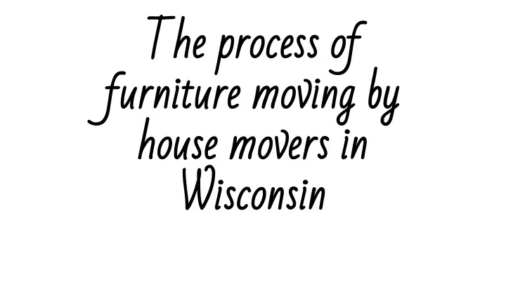 the process of furniture moving by house movers in wisconsin