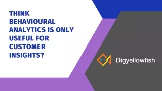 think behavioural analytics is only useful