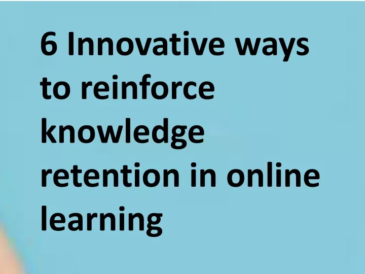 6 innovative ways to reinforce knowledge