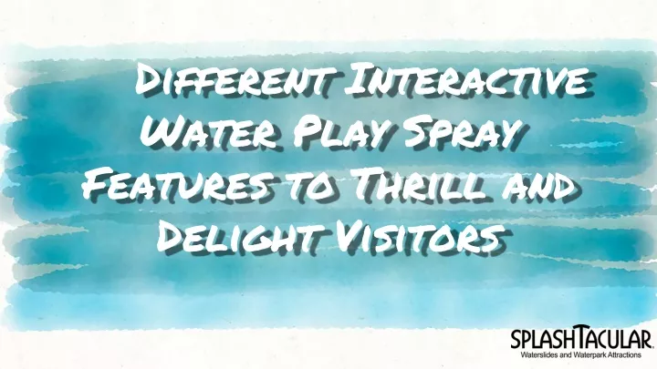 different interactive water play spray features to thrill and delight visitors