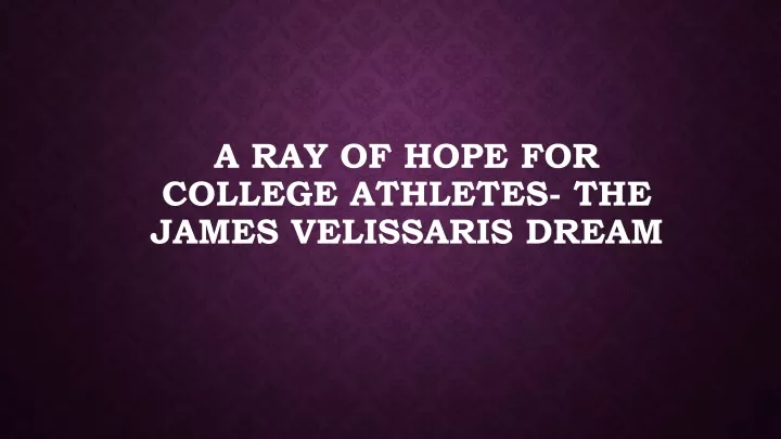 a ray of hope for college athletes the james velissaris dream
