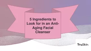 5 Ingredients to Look for in an Anti-Aging Facial Cleanser