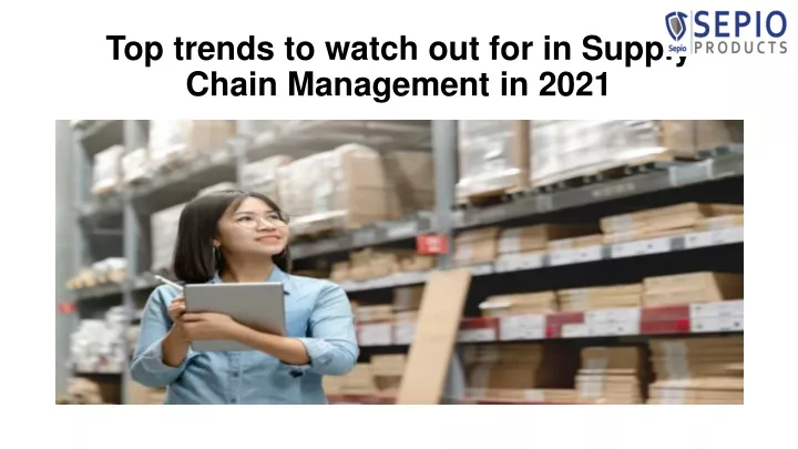 top trends to watch out for in supply chain management in 2021