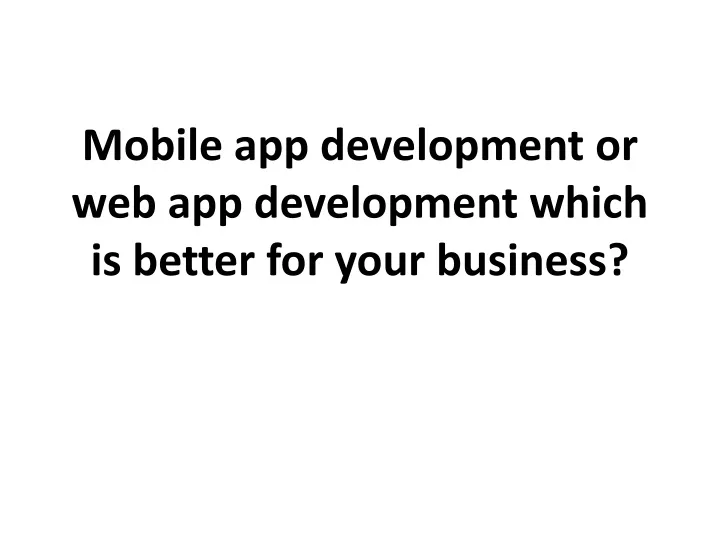 mobile app development or web app development which is better for your business