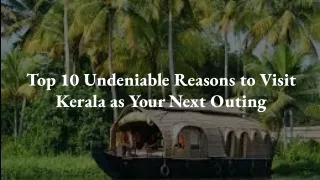 Top 10 Undeniable Reasons to Visit Kerala as Your Next Outing