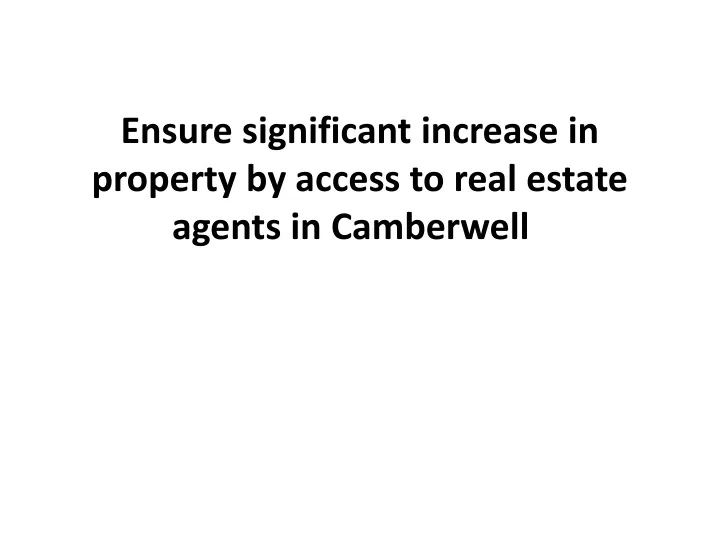 ensure significant increase in property by access to real estate agents in camberwell