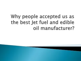 Why people accepted us as the best Jet fuel and edible oil manufacturer?
