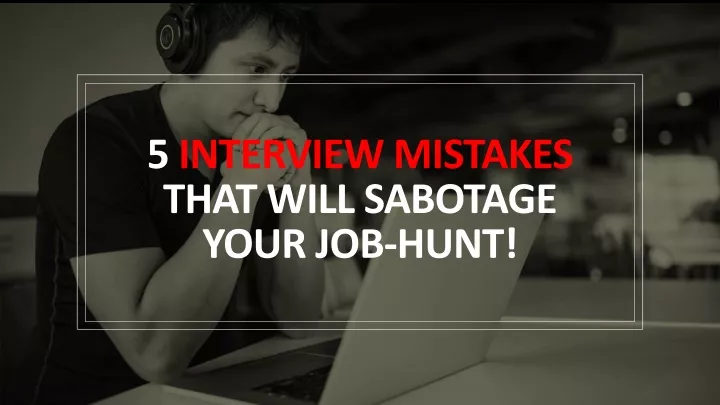 5 interview mistakes that will sabotage your job hunt