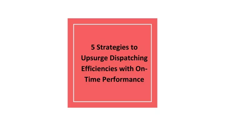 5 strategies to upsurge dispatching efficiencies with on time performance