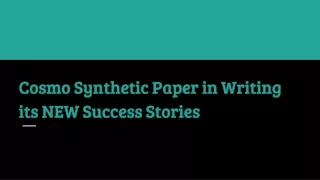 cosmo synthetic paper in writing its new success stories