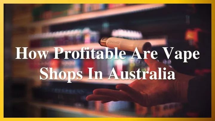 how profitable are vape shops in australia