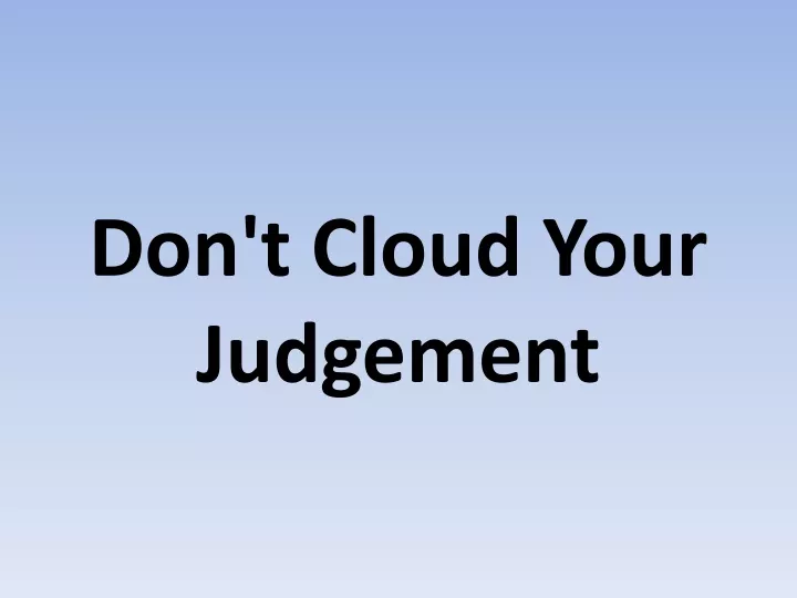 don t cloud your judgement