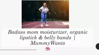 Badass mom moisturizer, organic lipstick & belly bands  MummyWants