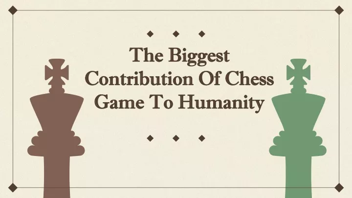 the biggest contribution of chess game to humanity