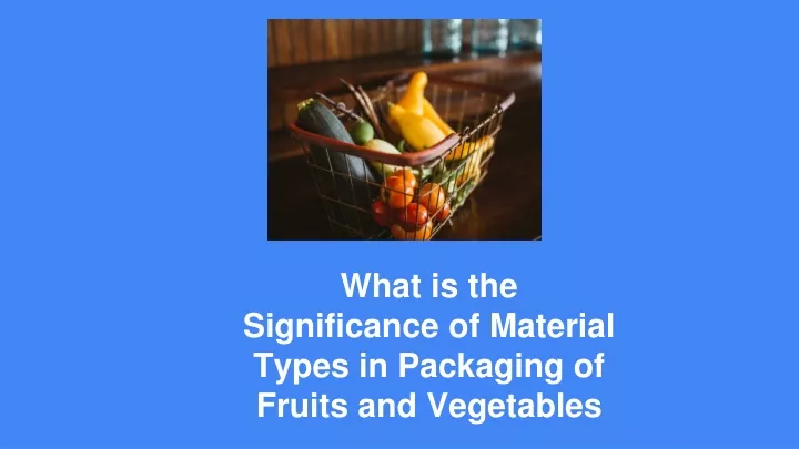 what is the significance of material types in packaging of fruits and vegetables