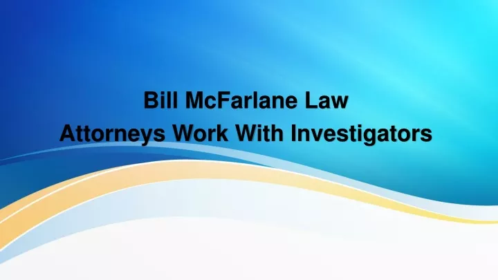 bill mcfarlane law attorneys w ork w ith i nvestigators