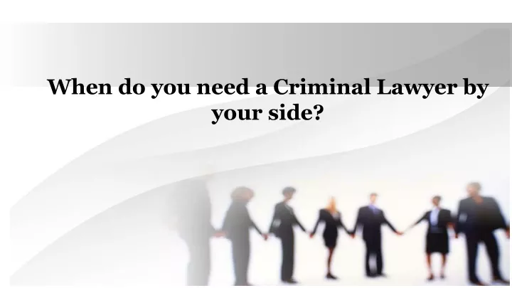 when do you need a criminal lawyer by your side