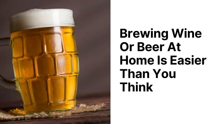 brewing wine or beer at home is easier than