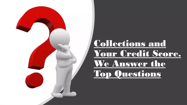 collections and your credit score we answer the top questions