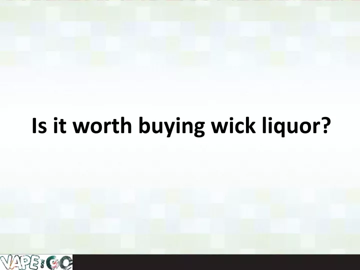 is it worth buying wick liquor