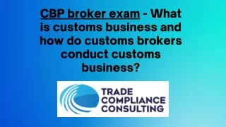 CBP broker exam - What is customs business and how do customs brokers conduct customs business