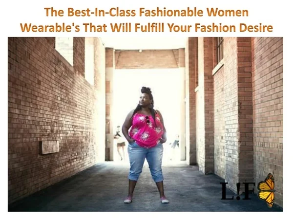 The Best-In-Class Fashionable Women Wearables That Will Fulfill Your Fashion Desire