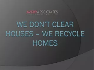 We Don’t Clear Houses – We Recycle Homes