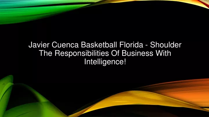 javier cuenca basketball florida shoulder the responsibilities of business with intelligence