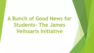 A Bunch of Good News for Students- The James Velissaris Initiative