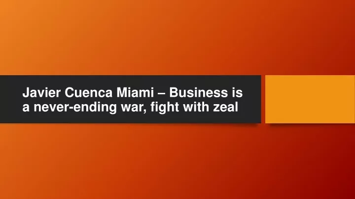 javier cuenca miami business is a never ending war fight with zeal