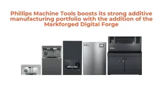 Phillips Machine Tools boosts its strong additive manufacturing  with Markforged