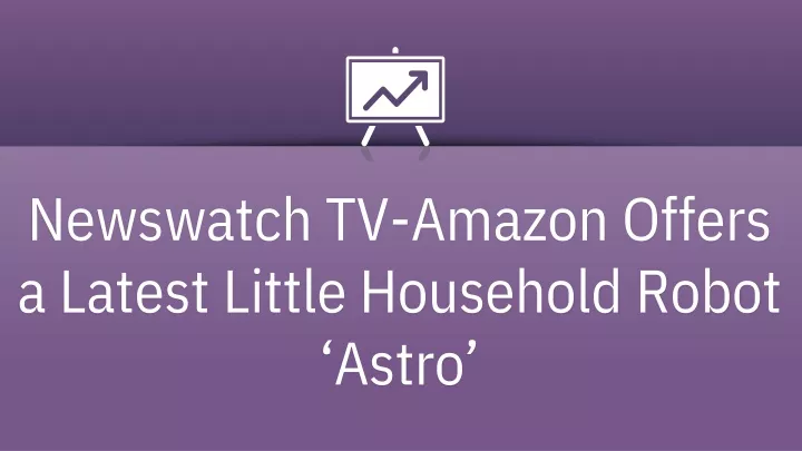 newswatch tv amazon offers a latest little household robot astro