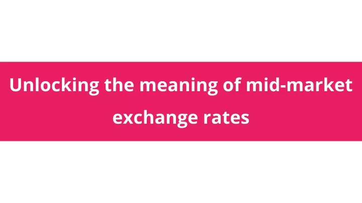 unlocking the meaning of mid market exchange rates