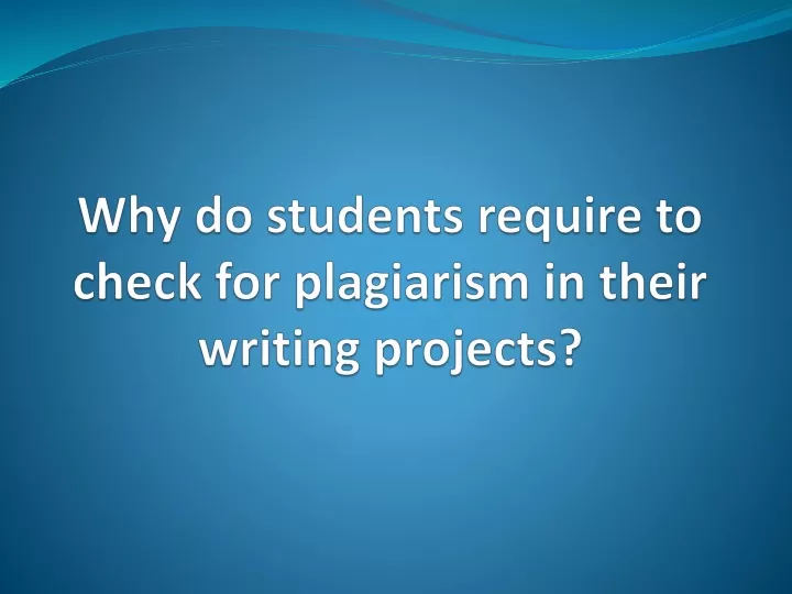 why do students require to check for plagiarism in their writing projects
